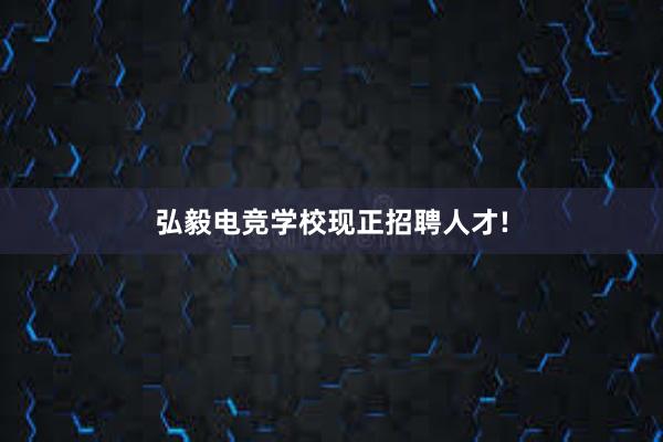 弘毅电竞学校现正招聘人才!