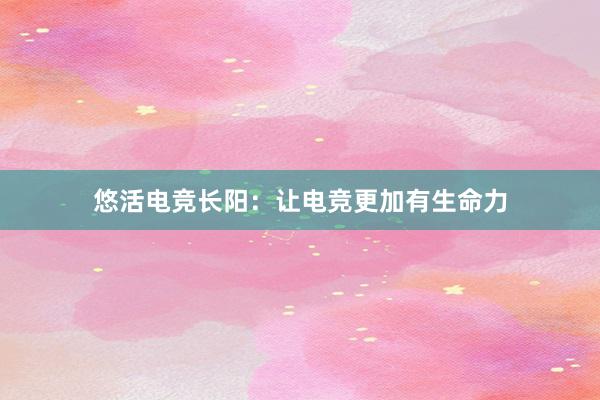 悠活电竞长阳：让电竞更加有生命力