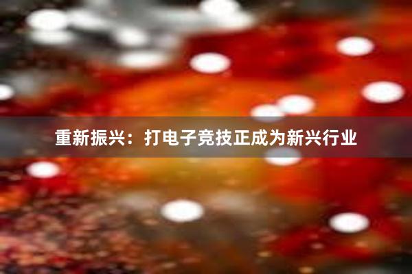 重新振兴：打电子竞技正成为新兴行业