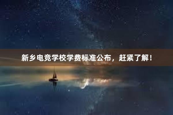 新乡电竞学校学费标准公布，赶紧了解！