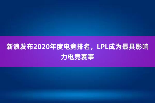 新浪发布2020年度电竞排名，LPL成为最具影响力电竞赛事