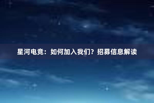 星河电竞：如何加入我们？招募信息解读