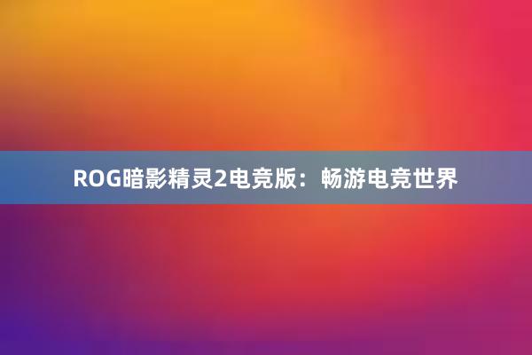 ROG暗影精灵2电竞版：畅游电竞世界