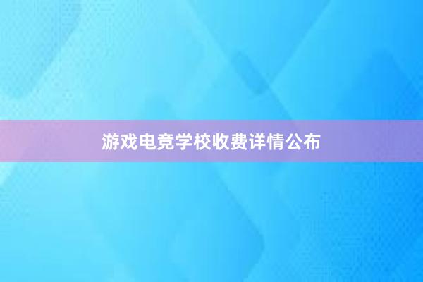 游戏电竞学校收费详情公布