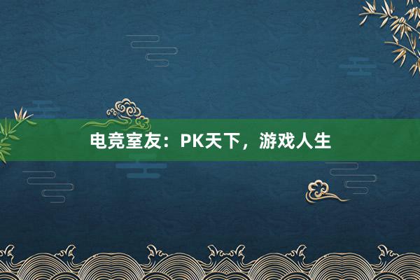 电竞室友：PK天下，游戏人生