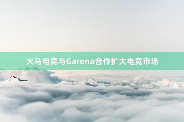 火马电竞与Garena合作扩大电竞市场