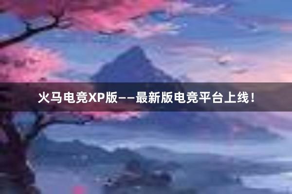 火马电竞XP版——最新版电竞平台上线！