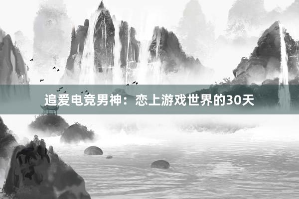 追爱电竞男神：恋上游戏世界的30天