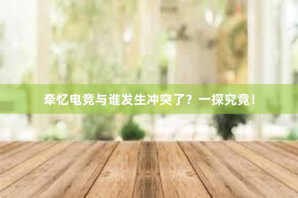 牵忆电竞与谁发生冲突了？一探究竟！