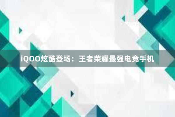 iQOO炫酷登场：王者荣耀最强电竞手机