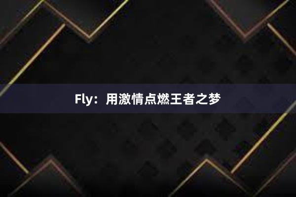 Fly：用激情点燃王者之梦