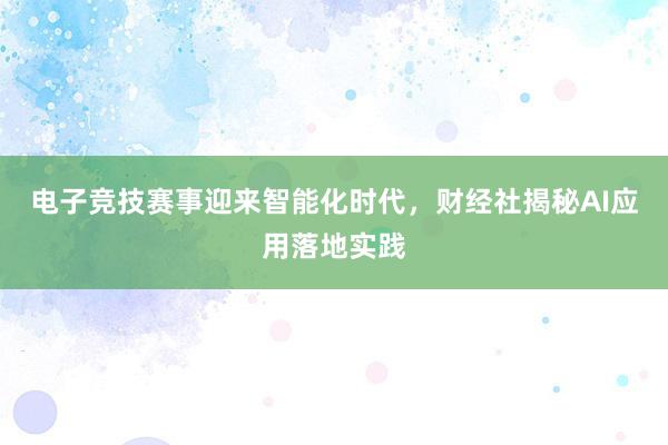 电子竞技赛事迎来智能化时代，财经社揭秘AI应用落地实践