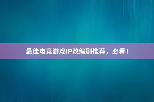 最佳电竞游戏IP改编剧推荐，必看！