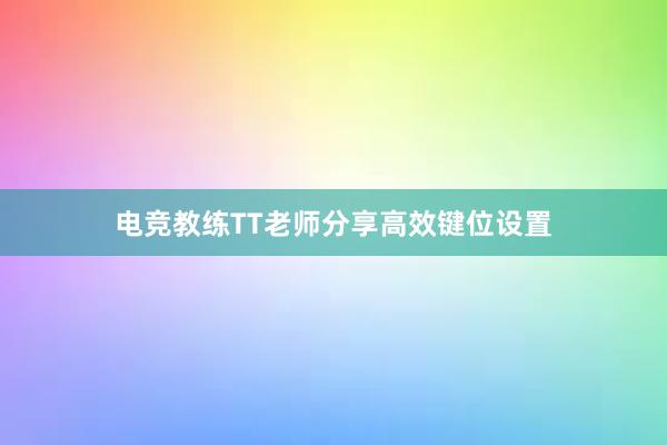 电竞教练TT老师分享高效键位设置