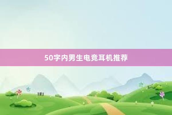 50字内男生电竞耳机推荐