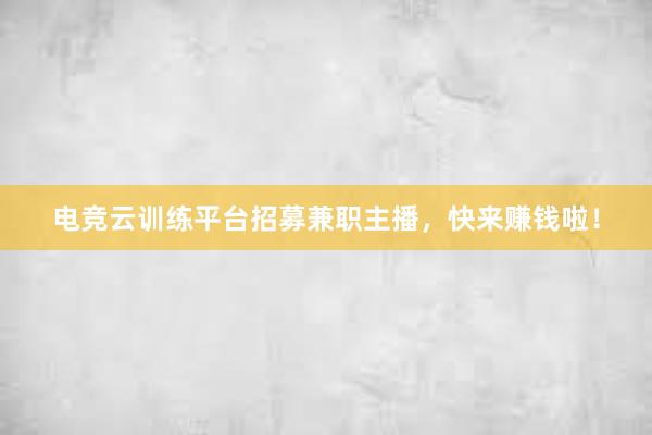 电竞云训练平台招募兼职主播，快来赚钱啦！