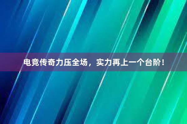 电竞传奇力压全场，实力再上一个台阶！