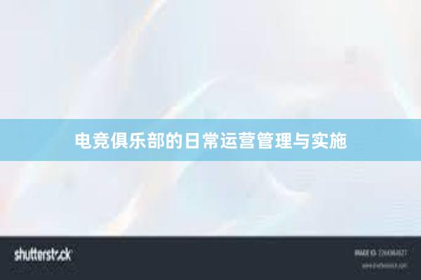 电竞俱乐部的日常运营管理与实施