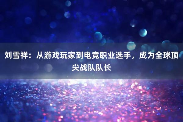 刘雪祥：从游戏玩家到电竞职业选手，成为全球顶尖战队队长