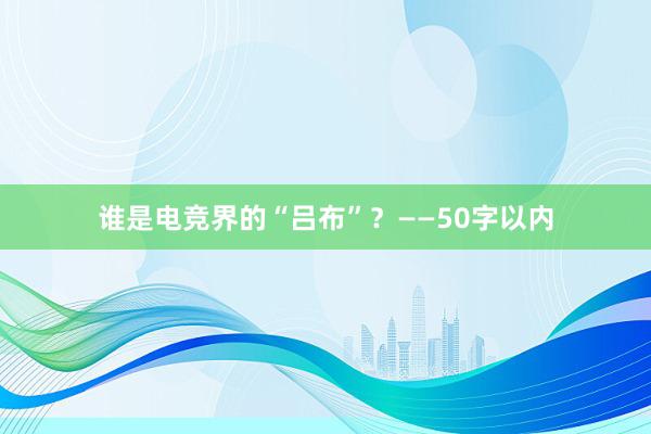 谁是电竞界的“吕布”？——50字以内