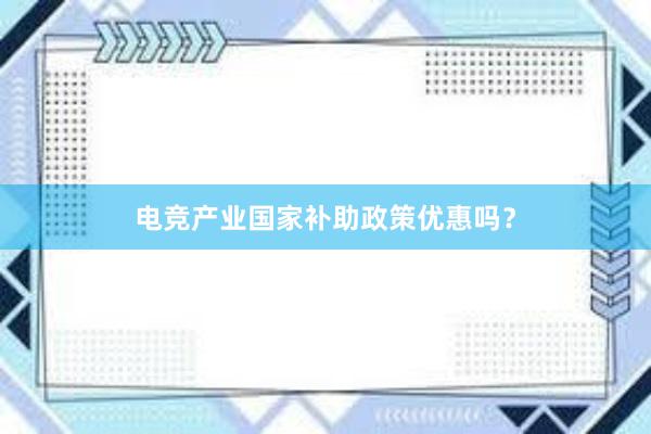 电竞产业国家补助政策优惠吗？