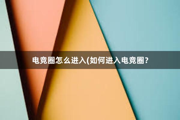 电竞圈怎么进入(如何进入电竞圈？