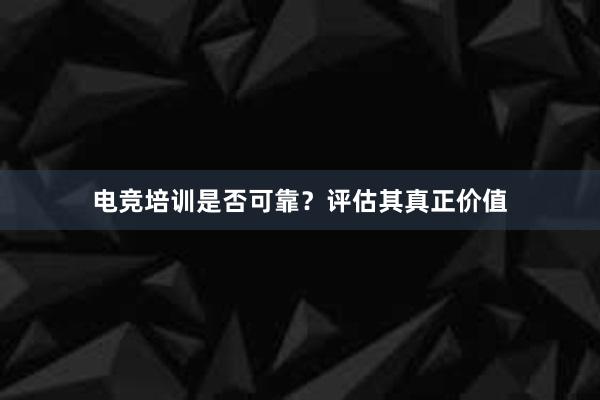 电竞培训是否可靠？评估其真正价值