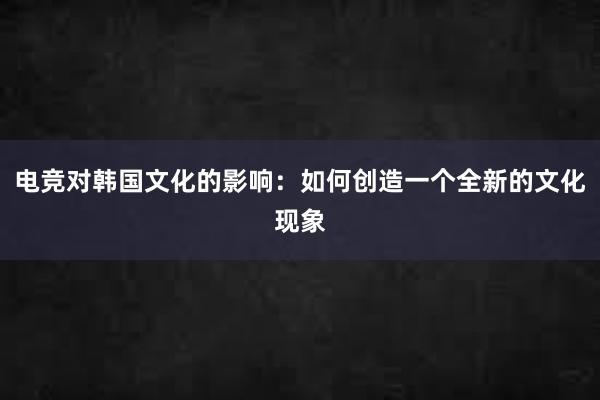 电竞对韩国文化的影响：如何创造一个全新的文化现象