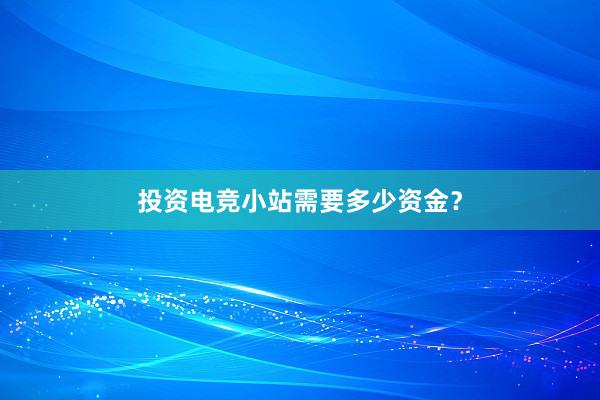 投资电竞小站需要多少资金？