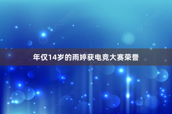 年仅14岁的雨婷获电竞大赛荣誉