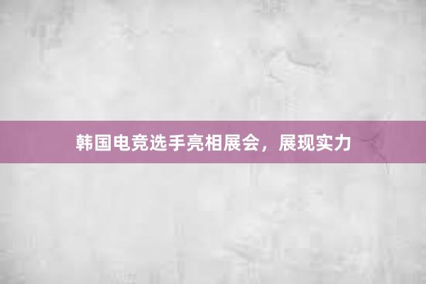 韩国电竞选手亮相展会，展现实力