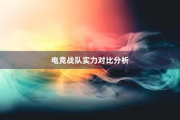 电竞战队实力对比分析