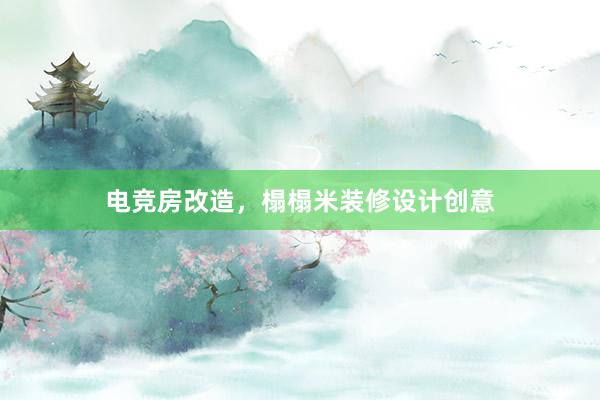 电竞房改造，榻榻米装修设计创意