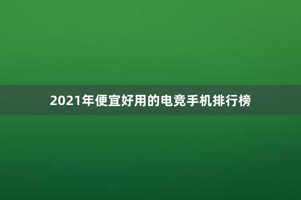 2021年便宜好用的电竞手机排行榜