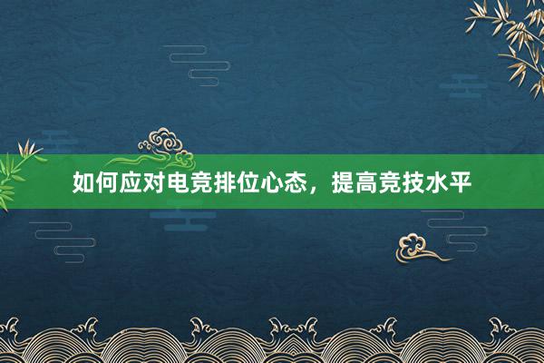 如何应对电竞排位心态，提高竞技水平