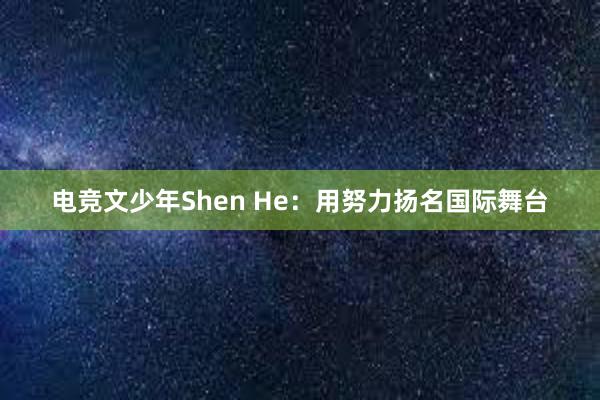 电竞文少年Shen He：用努力扬名国际舞台