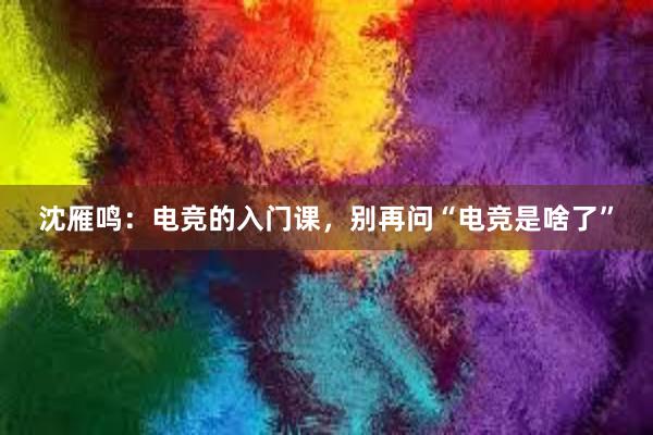 沈雁鸣：电竞的入门课，别再问“电竞是啥了”