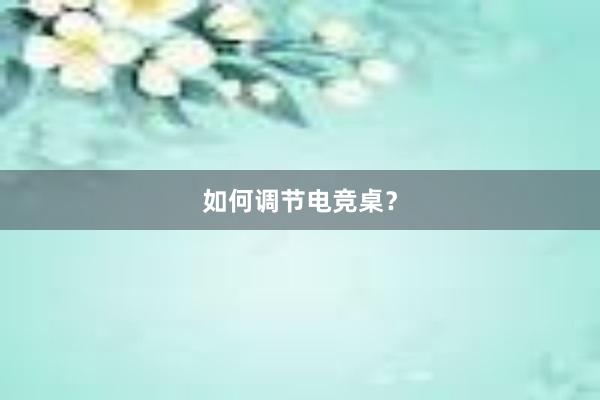 如何调节电竞桌？