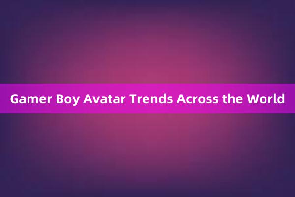 Gamer Boy Avatar Trends Across the World