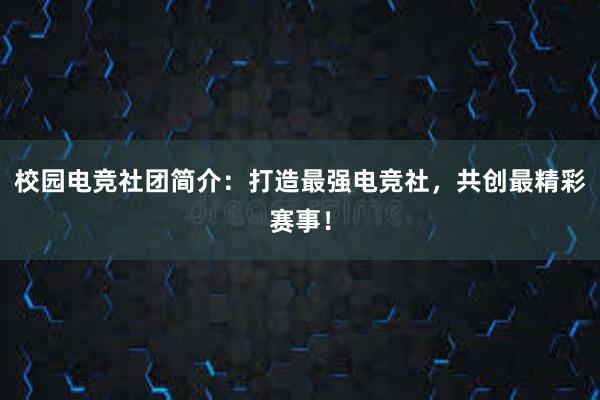 校园电竞社团简介：打造最强电竞社，共创最精彩赛事！