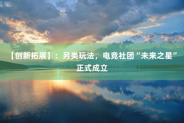 【创新拓展】：另类玩法，电竞社团“未来之星”正式成立