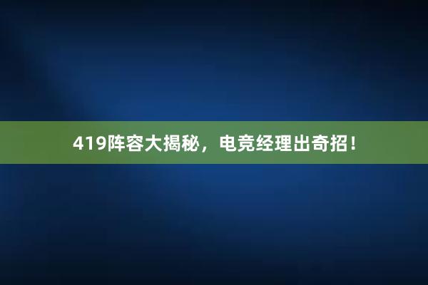 419阵容大揭秘，电竞经理出奇招！