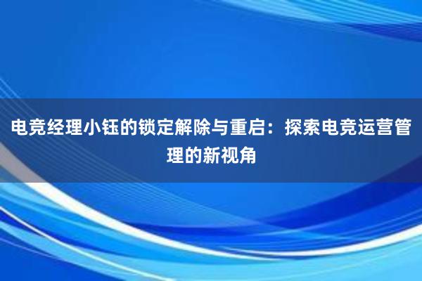 电竞经理小钰的锁定解除与重启：探索电竞运营管理的新视角