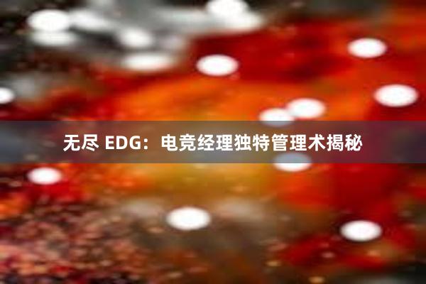 无尽 EDG：电竞经理独特管理术揭秘