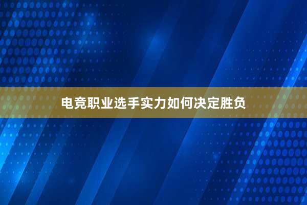 电竞职业选手实力如何决定胜负