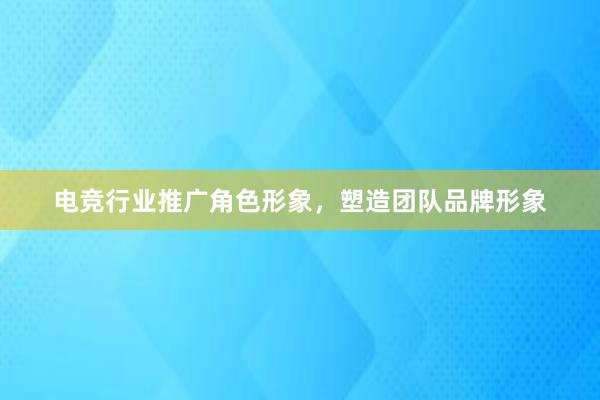 电竞行业推广角色形象，塑造团队品牌形象