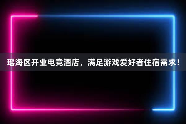 瑶海区开业电竞酒店，满足游戏爱好者住宿需求！