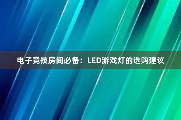 电子竞技房间必备：LED游戏灯的选购建议