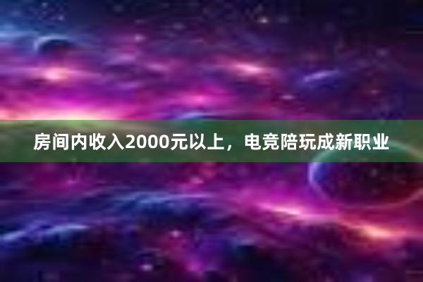 房间内收入2000元以上，电竞陪玩成新职业