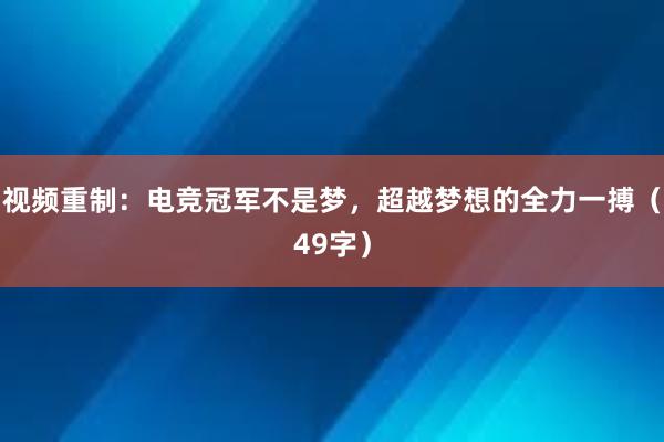 视频重制：电竞冠军不是梦，超越梦想的全力一搏（49字）